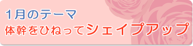 1月のテーマ『体幹をひねってシェイプアップ』