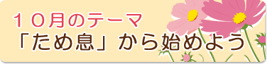 10月のテーマ『「ため息」から始めよう』
