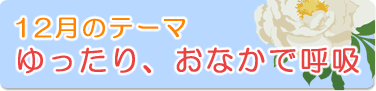 12月のテーマ『ゆったり、おなかで呼吸』