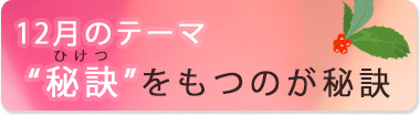 12月のテーマ『“秘訣”をもつのが秘訣』