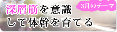 3月のテーマ『深層筋を意識して体幹を育てる』