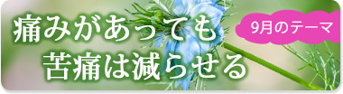 9月のテーマ『痛みがあっても苦痛は減らせる』