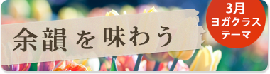 3月のテーマ『余韻を味わう』