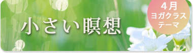 4月のテーマ『小さい瞑想』