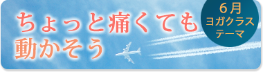 6月のテーマ『ちょっと痛くても動かそう』