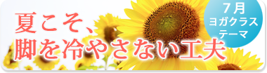 7月のテーマ『夏こそ、脚を冷やさない工夫』