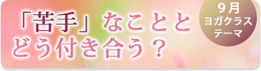 9月のテーマ『「苦手」なこととどう付き合う?』