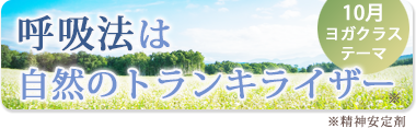 10月のテーマ『呼吸法は自然のトランキライザー』