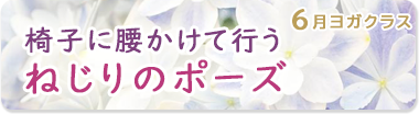 6月のポーズ『椅子に腰かけて行うねじりのポーズ』